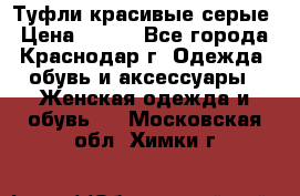 Туфли красивые серые › Цена ­ 300 - Все города, Краснодар г. Одежда, обувь и аксессуары » Женская одежда и обувь   . Московская обл.,Химки г.